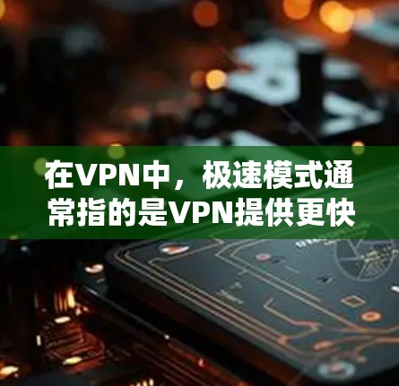 在VPN中,极速模式通常指的是VPN提供更快的连接速度和更高效的用户体验。极速模式的特点包括 在VPN中,极速模式通常指的是VPN提供更快的连接速度和更高效的用户体验。极速模式的特点包括