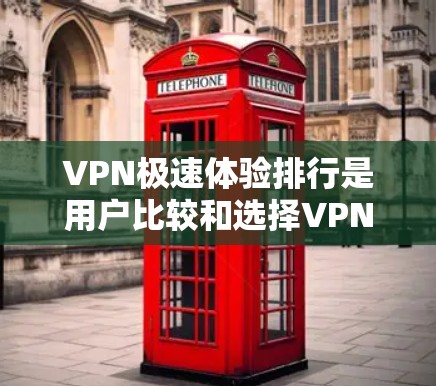 VPN极速体验排行是用户比较和选择VPN服务时的重要参考指标。以下是几个知名的VPN平台及其特点，供你参考