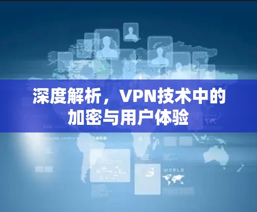 深度解析,VPN技术中的加密与用户体验 深度解析,VPN技术中的加密与用户体验