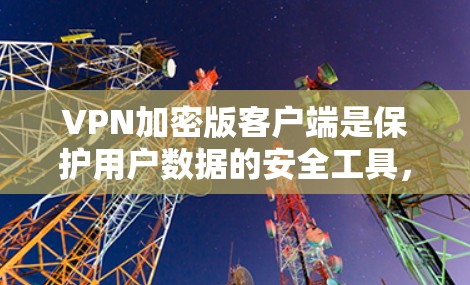 VPN加密版客户端是保护用户数据的安全工具,通过加密传输来防止未经授权的访问。以下是一些当前最流行的、功能全面且支持加密的VPN加密版客户端,供参考 VPN加密版客户端是保护用户数据的安全工具,通过加密传输来防止未经授权的访问。以下是一些当前最流行的、功能全面且支持加密的VPN加密版客户端,供参考