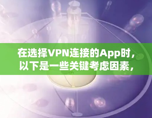 在选择VPN连接的App时,以下是一些关键考虑因素,帮助你做出明智的决定 在选择VPN连接的App时,以下是一些关键考虑因素,帮助你做出明智的决定