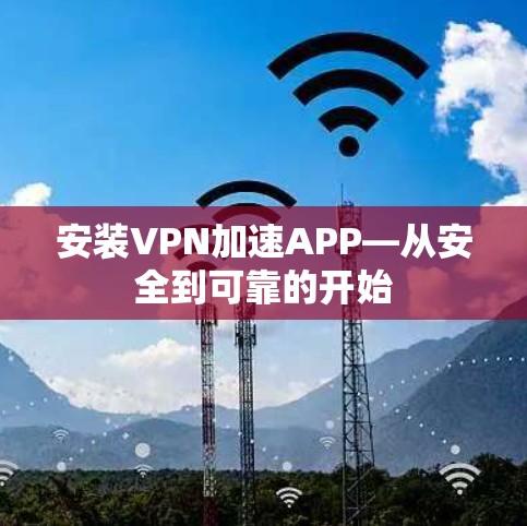 安装VPN加速APP—从安全到可靠的开始 安装VPN加速APP—从安全到可靠的开始