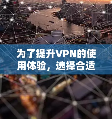 为了提升VPN的使用体验,选择合适的VPN加速器并进行定期的版本更新是关键。以下是一步步的建议 为了提升VPN的使用体验,选择合适的VPN加速器并进行定期的版本更新是关键。以下是一步步的建议