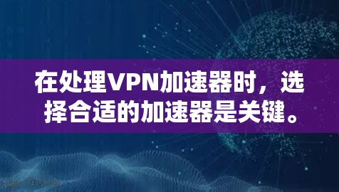 在处理VPN加速器时,选择合适的加速器是关键。以下是几个推荐的VPN加速器,适合在电脑上使用的 在处理VPN加速器时,选择合适的加速器是关键。以下是几个推荐的VPN加速器,适合在电脑上使用的