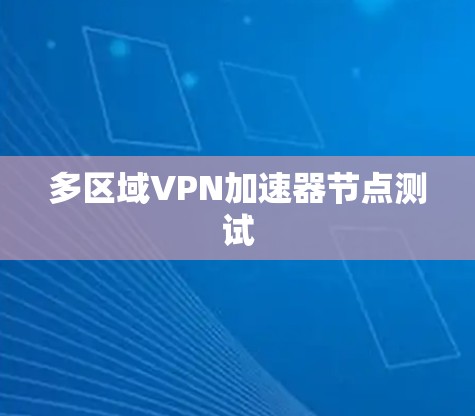 多区域VPN加速器节点测试 多区域VPN加速器节点测试