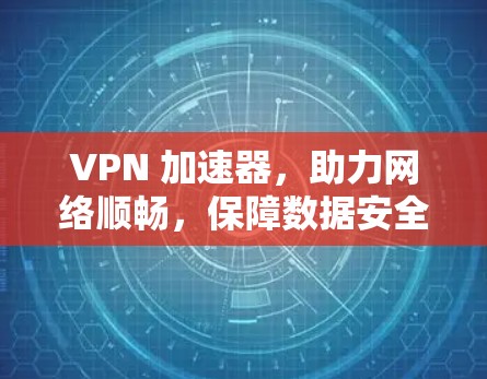 VPN 加速器,助力网络顺畅,保障数据安全 VPN 加速器,助力网络顺畅,保障数据安全