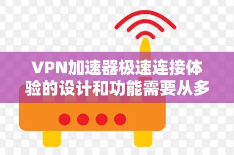 VPN加速器极速连接体验的设计和功能需要从多个角度来考虑,才能确保用户能够获得最佳的网络连接体验。以下是一些关键因素 VPN加速器极速连接体验的设计和功能需要从多个角度来考虑,才能确保用户能够获得最佳的网络连接体验。以下是一些关键因素