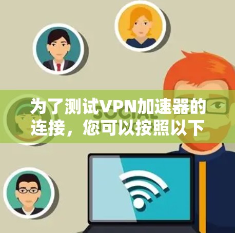 为了测试VPN加速器的连接,您可以按照以下步骤进行 为了测试VPN加速器的连接,您可以按照以下步骤进行