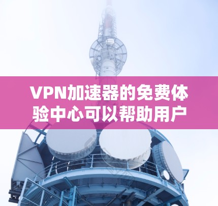 VPN加速器的免费体验中心可以帮助用户快速了解和比较不同VPN服务的性能和安全属性。以下是一些常见的VPN加速器推荐,供您参考 VPN加速器的免费体验中心可以帮助用户快速了解和比较不同VPN服务的性能和安全属性。以下是一些常见的VPN加速器推荐,供您参考
