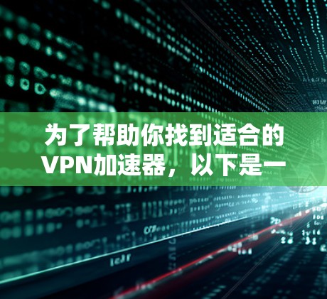 为了帮助你找到适合的VPN加速器,以下是一些综合考虑的因素和推荐 为了帮助你找到适合的VPN加速器,以下是一些综合考虑的因素和推荐