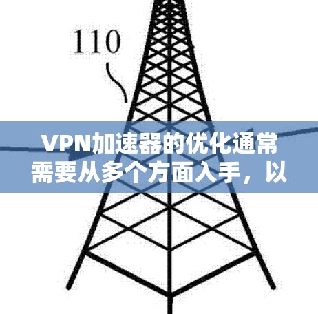 VPN加速器的优化通常需要从多个方面入手,以确保网络速度加快、连接稳定以及安全性。以下是一些可能的优化步骤和注意事项 VPN加速器的优化通常需要从多个方面入手,以确保网络速度加快、连接稳定以及安全性。以下是一些可能的优化步骤和注意事项