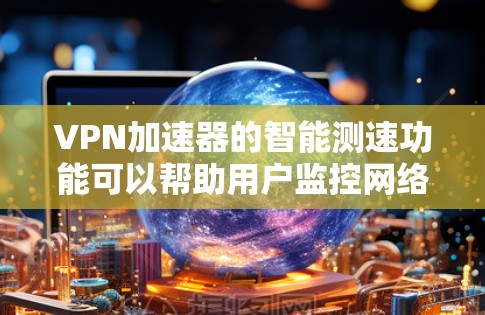 VPN加速器的智能测速功能可以帮助用户监控网络流量,从而减少被非法流量和网络攻击的风险。以下是一些关于VPN智能测速体验的详细信息 VPN加速器的智能测速功能可以帮助用户监控网络流量,从而减少被非法流量和网络攻击的风险。以下是一些关于VPN智能测速体验的详细信息