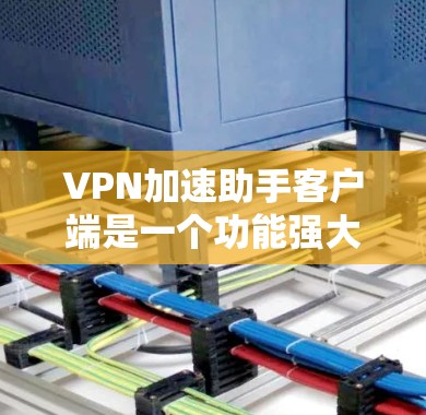 VPN加速助手客户端是一个功能强大的VPN加速器,用户可以通过它来加速VPN连接,提高数据传输速度。为了获取最新的VPN加速助手客户端版本,您可以按照以下步骤进行 VPN加速助手客户端是一个功能强大的VPN加速器,用户可以通过它来加速VPN连接,提高数据传输速度。为了获取最新的VPN加速助手客户端版本,您可以按照以下步骤进行