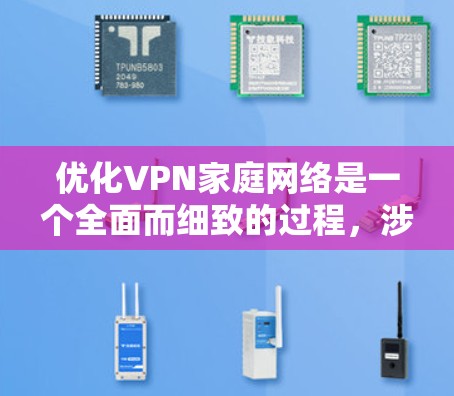 优化VPN家庭网络是一个全面而细致的过程,涉及多个方面,以下是一个有条理的优化步骤指南 优化VPN家庭网络是一个全面而细致的过程,涉及多个方面,以下是一个有条理的优化步骤指南