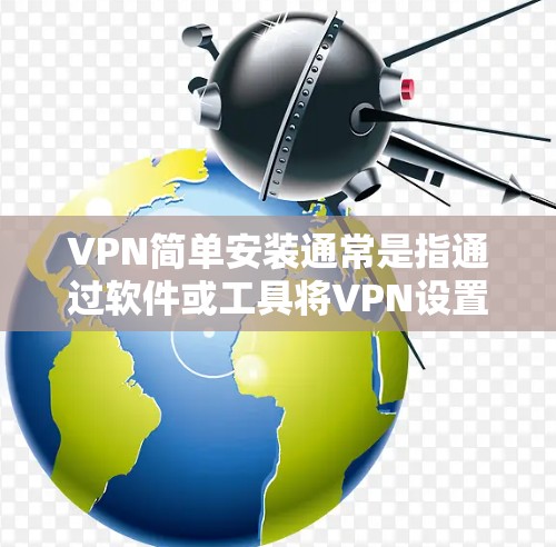 VPN简单安装通常是指通过软件或工具将VPN设置安装到设备上。以下是一个简单安装VPN的步骤 VPN简单安装通常是指通过软件或工具将VPN设置安装到设备上。以下是一个简单安装VPN的步骤