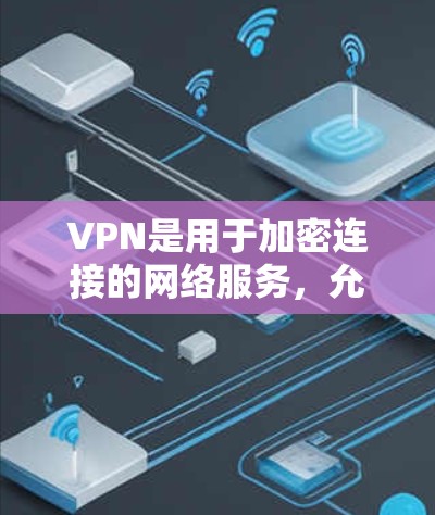 VPN是用于加密连接的网络服务,允许在线观看和共享内容,同时保护数据安全。以下是关于VPN的详细介绍 VPN是用于加密连接的网络服务,允许在线观看和共享内容,同时保护数据安全。以下是关于VPN的详细介绍