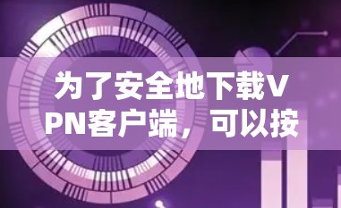 为了安全地下载VPN客户端，可以按照以下步骤进行