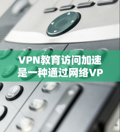 VPN教育访问加速是一种通过网络VPN技术来支持教育活动的解决方案。以下是一些关键点和步骤,帮助您理解如何利用VPN来支持教育访问 VPN教育访问加速是一种通过网络VPN技术来支持教育活动的解决方案。以下是一些关键点和步骤,帮助您理解如何利用VPN来支持教育访问