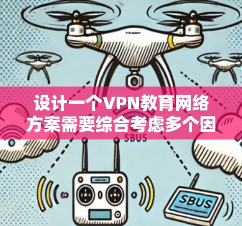 设计一个VPN教育网络方案需要综合考虑多个因素,以确保网络环境的安全、可靠和用户体验良好。以下是一个结构化的方案设计 设计一个VPN教育网络方案需要综合考虑多个因素,以确保网络环境的安全、可靠和用户体验良好。以下是一个结构化的方案设计