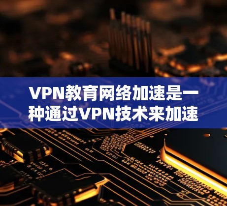 VPN教育网络加速是一种通过VPN技术来加速学习资源和提高学习效率的方法。以下是一些具体的应用和考虑 VPN教育网络加速是一种通过VPN技术来加速学习资源和提高学习效率的方法。以下是一些具体的应用和考虑