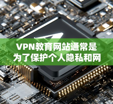 VPN教育网站通常是为了保护个人隐私和网络安全，允许用户在线学习和获取教育资源。以下是一些关于VPN教育网站访问的问题和建议