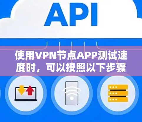 使用VPN节点APP测试速度时,可以按照以下步骤进行 使用VPN节点APP测试速度时,可以按照以下步骤进行