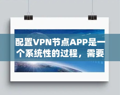 配置VPN节点APP是一个系统性的过程,需要耐心和细致。以下是详细的步骤指南 配置VPN节点APP是一个系统性的过程,需要耐心和细致。以下是详细的步骤指南