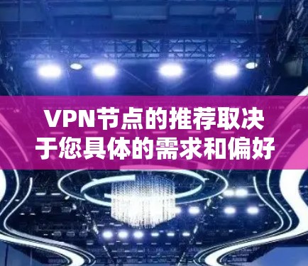 VPN节点的推荐取决于您具体的需求和偏好。以下是一些常见的VPN节点推荐,供您参考 VPN节点的推荐取决于您具体的需求和偏好。以下是一些常见的VPN节点推荐,供您参考