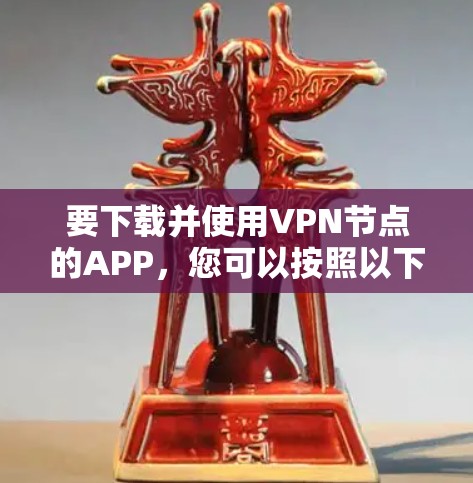 要下载并使用VPN节点的APP,您可以按照以下步骤进行 要下载并使用VPN节点的APP,您可以按照以下步骤进行