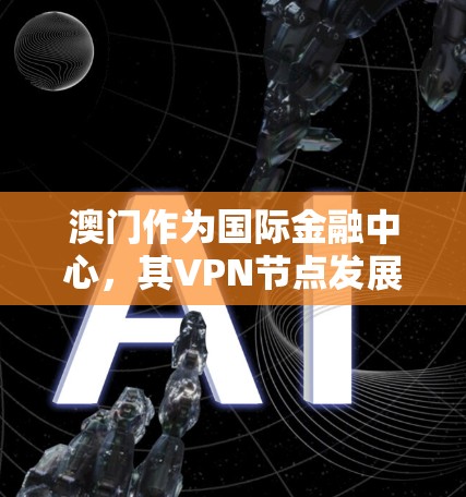 澳门作为国际金融中心,其VPN节点发展现状及未来趋势 澳门作为国际金融中心,其VPN节点发展现状及未来趋势