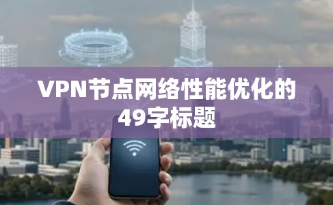 VPN节点网络性能优化的49字标题