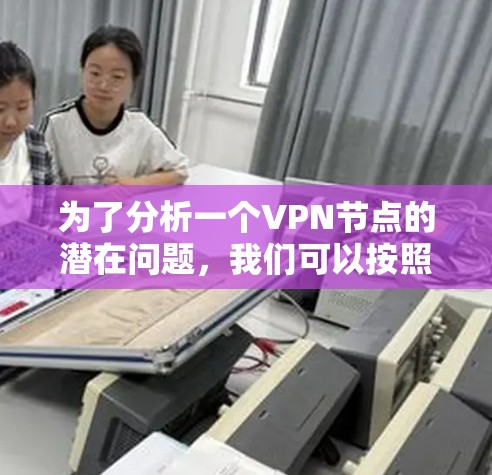 为了分析一个VPN节点的潜在问题，我们可以按照以下步骤进行评估