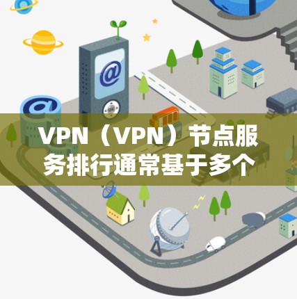 VPN(VPN)节点服务排行通常基于多个因素来排序,以确保网络服务的高效、可靠和安全。以下是一些常见的标准和排序方式 VPN(VPN)节点服务排行通常基于多个因素来排序,以确保网络服务的高效、可靠和安全。以下是一些常见的标准和排序方式