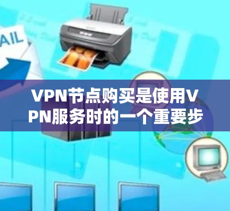 VPN节点购买是使用VPN服务时的一个重要步骤,它直接决定了VPN连接的稳定性和安全性。以下是关于VPN节点购买的详细介绍 VPN节点购买是使用VPN服务时的一个重要步骤,它直接决定了VPN连接的稳定性和安全性。以下是关于VPN节点购买的详细介绍