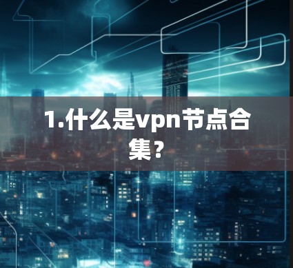 1.什么是vpn节点合集? 1.什么是vpn节点合集?