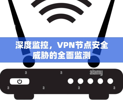 深度监控,VPN节点安全威胁的全面监测 深度监控,VPN节点安全威胁的全面监测
