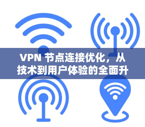 VPN 节点连接优化,从技术到用户体验的全面升级 VPN 节点连接优化,从技术到用户体验的全面升级