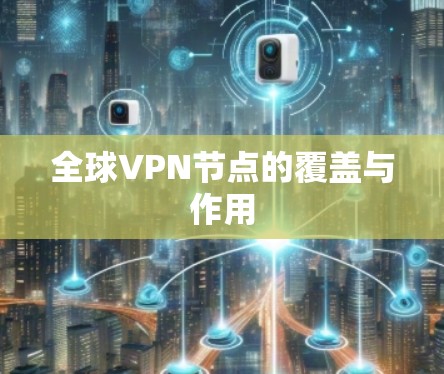 全球VPN节点的覆盖与作用 全球VPN节点的覆盖与作用