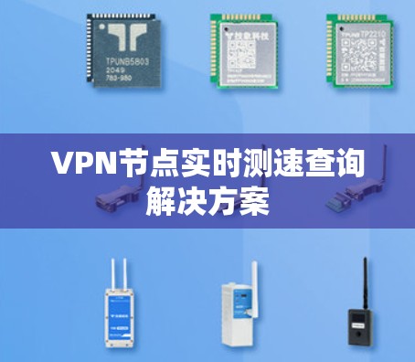 VPN节点实时测速查询解决方案 VPN节点实时测速查询解决方案