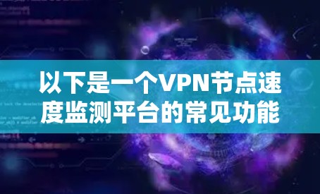 以下是一个VPN节点速度监测平台的常见功能和工具推荐 以下是一个VPN节点速度监测平台的常见功能和工具推荐