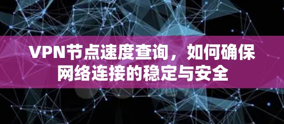 VPN节点速度查询，如何确保网络连接的稳定与安全