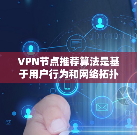 VPN节点推荐算法是基于用户行为和网络拓扑分析,推荐满足需求的VPN节点以提高访问效率和性能。以下是对该领域内容的系统总结 VPN节点推荐算法是基于用户行为和网络拓扑分析,推荐满足需求的VPN节点以提高访问效率和性能。以下是对该领域内容的系统总结