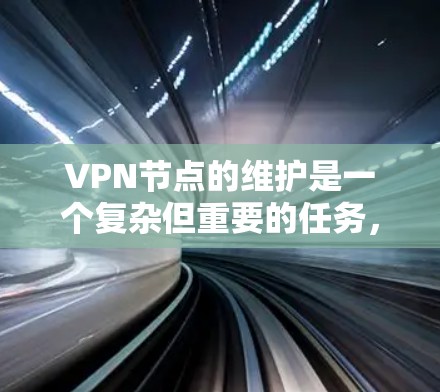 VPN节点的维护是一个复杂但重要的任务，涉及多个方面和策略的结合。以下是一些关键点，帮助您有效地维护这些节点