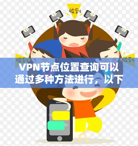 VPN节点位置查询可以通过多种方法进行,以下是一些常用的查询方法和步骤 VPN节点位置查询可以通过多种方法进行,以下是一些常用的查询方法和步骤