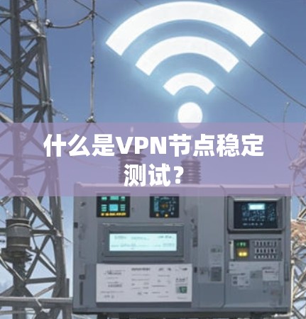 什么是VPN节点稳定测试? 什么是VPN节点稳定测试?