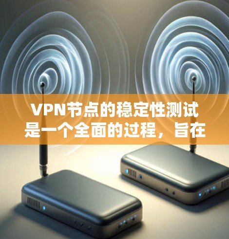 VPN节点的稳定性测试是一个全面的过程，旨在确保VPN服务器的可靠性和稳定性。以下是详细的步骤和方法