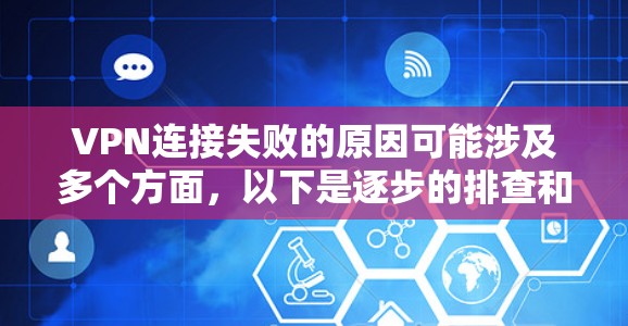 VPN连接失败的原因可能涉及多个方面，以下是逐步的排查和解决问题的建议