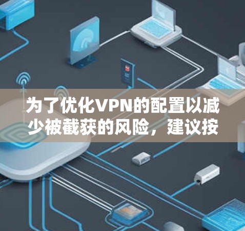 为了优化VPN的配置以减少被截获的风险,建议按照以下步骤进行调整 为了优化VPN的配置以减少被截获的风险,建议按照以下步骤进行调整