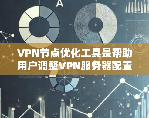 VPN节点优化工具是帮助用户调整VPN服务器配置以优化网络性能和增强安全性的重要工具。以下是一个结构化的指南，帮助你选择和安装适合自己的VPN节点优化工具
