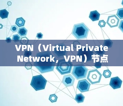 VPN（Virtual Private Network，VPN）节点资源测试与网络延迟优化是VPN部署和性能优化的重要环节。以下是对这一主题的分析和总结